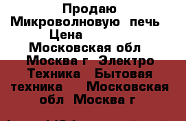 Продаю Микроволновую  печь › Цена ­ 2 000 - Московская обл., Москва г. Электро-Техника » Бытовая техника   . Московская обл.,Москва г.